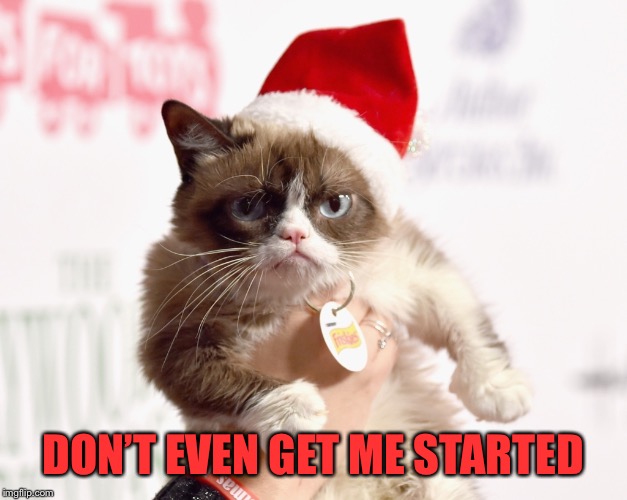 Grumpy Christmas | DON’T EVEN GET ME STARTED | image tagged in grumpy christmas | made w/ Imgflip meme maker