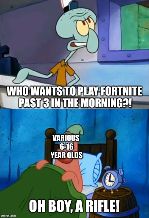 Oh Boy! 3 AM! | WHO WANTS TO PLAY FORTNITE PAST 3 IN THE MORNING?! VARIOUS 6-16 YEAR OLDS; OH BOY, A RIFLE! | image tagged in oh boy 3 am | made w/ Imgflip meme maker