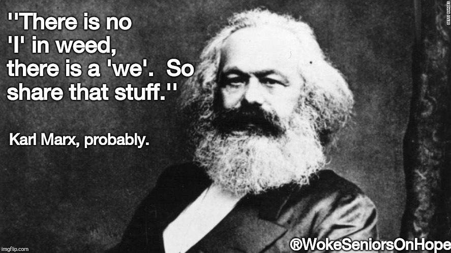 There is no I in weed! | ''There is no 'I' in weed, there is a 'we'.  So share that stuff.''; Karl Marx, probably. ®WokeSeniorsOnHope | image tagged in funny meme,pot,karl marx meme | made w/ Imgflip meme maker