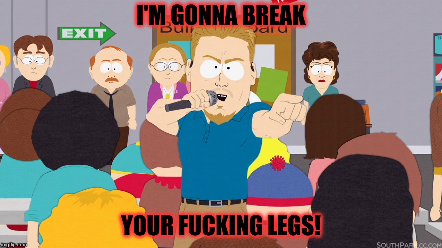 PC Principal | I'M GONNA BREAK YOUR F**KING LEGS! | image tagged in pc principal | made w/ Imgflip meme maker