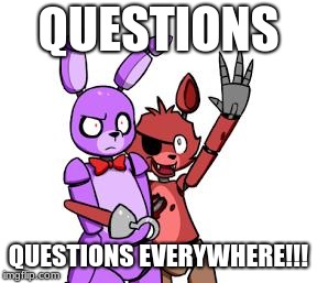 FNaF Hype Everywhere | QUESTIONS; QUESTIONS EVERYWHERE!!! | image tagged in fnaf hype everywhere | made w/ Imgflip meme maker