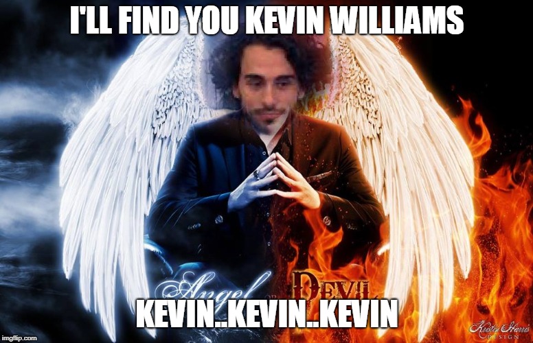 lewis flanagan | I'LL FIND YOU KEVIN WILLIAMS; KEVIN..KEVIN..KEVIN | image tagged in lewis flanagan | made w/ Imgflip meme maker