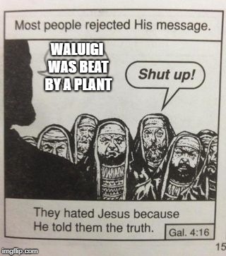 They hated Jesus meme | WALUIGI WAS BEAT BY A PLANT | image tagged in they hated jesus meme | made w/ Imgflip meme maker