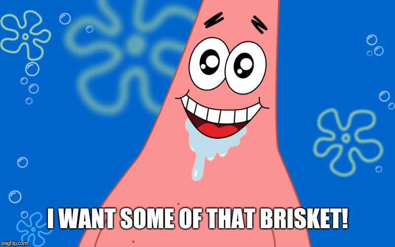 Patrick Drooling Spongebob | I WANT SOME OF THAT BRISKET! | image tagged in patrick drooling spongebob | made w/ Imgflip meme maker