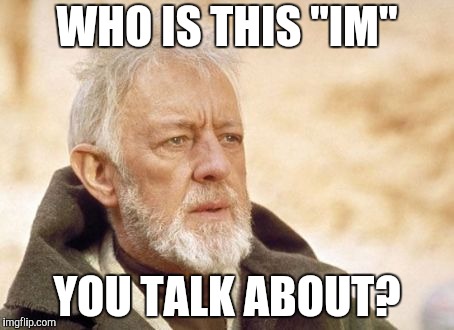 Obi Wan Kenobi Meme | WHO IS THIS "IM" YOU TALK ABOUT? | image tagged in memes,obi wan kenobi | made w/ Imgflip meme maker