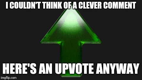 Upvote | I COULDN'T THINK OF A CLEVER COMMENT HERE'S AN UPVOTE ANYWAY | image tagged in upvote | made w/ Imgflip meme maker