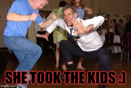 Funny dancing | SHE TOOK THE KIDS :) | image tagged in funny dancing | made w/ Imgflip meme maker