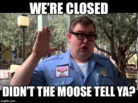 Wally World | WE’RE CLOSED; DIDN’T THE MOOSE TELL YA? | image tagged in wally world | made w/ Imgflip meme maker