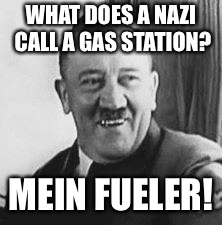 Mein Fueler lol | WHAT DOES A NAZI CALL A GAS STATION? MEIN FUELER! | image tagged in bad joke hitler,nazi,gas station | made w/ Imgflip meme maker