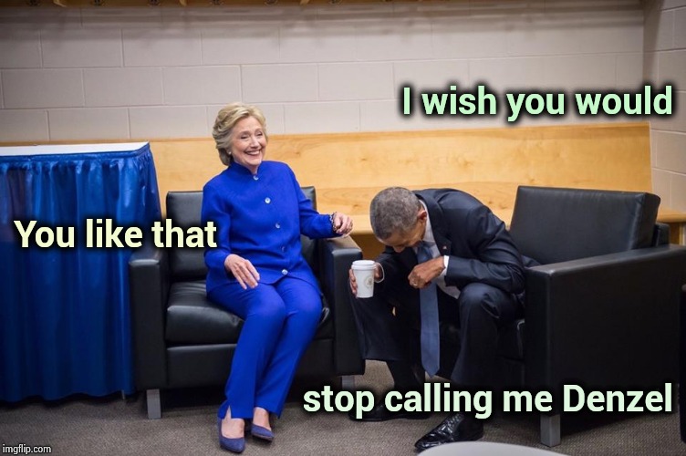 Racist or Senile ? | I wish you would; You like that; stop calling me Denzel | image tagged in hillary obama laugh,same,that look,liberal logic,face palm | made w/ Imgflip meme maker