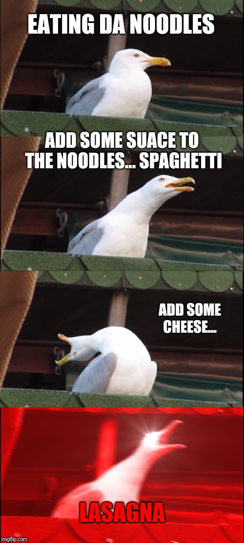 Inhaling Seagull Meme | EATING DA NOODLES; ADD SOME SUACE TO THE NOODLES... SPAGHETTI; ADD SOME CHEESE... LASAGNA | image tagged in memes,inhaling seagull | made w/ Imgflip meme maker