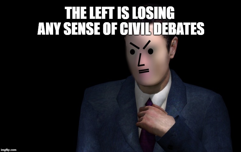 G-Man Vagabond Is Modda! | THE LEFT IS LOSING ANY SENSE OF CIVIL DEBATES | image tagged in g-man vagabond is modda | made w/ Imgflip meme maker