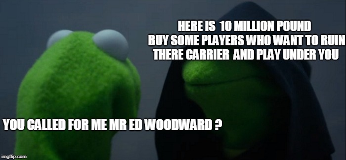 the story of mourinho not being sacked yet  | HERE IS  10 MILLION POUND  BUY SOME PLAYERS WHO WANT TO RUIN THERE CARRIER  AND PLAY UNDER YOU; YOU CALLED FOR ME MR ED WOODWARD ? | image tagged in memes,evil kermit | made w/ Imgflip meme maker