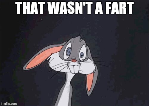 bugs bunny crazy face | THAT WASN'T A FART | image tagged in bugs bunny crazy face | made w/ Imgflip meme maker