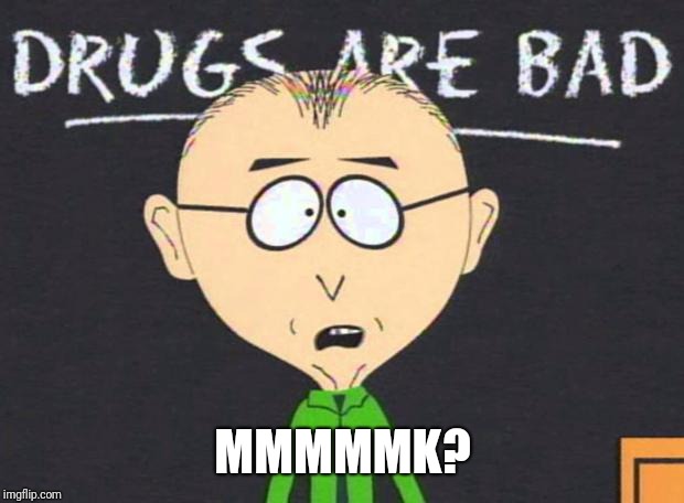 Drugs are bad | MMMMMK? | image tagged in drugs are bad | made w/ Imgflip meme maker