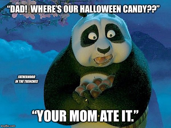 Mom Did It | “DAD!  WHERE’S OUR HALLOWEEN CANDY??”; FATHERHOOD IN THE TRENCHES; “YOUR MOM ATE IT.” | image tagged in halloween | made w/ Imgflip meme maker
