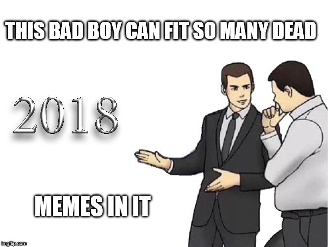 Car Salesman Slaps Hood | THIS BAD BOY CAN FIT SO MANY DEAD; MEMES IN IT | image tagged in memes,car salesman slaps hood | made w/ Imgflip meme maker
