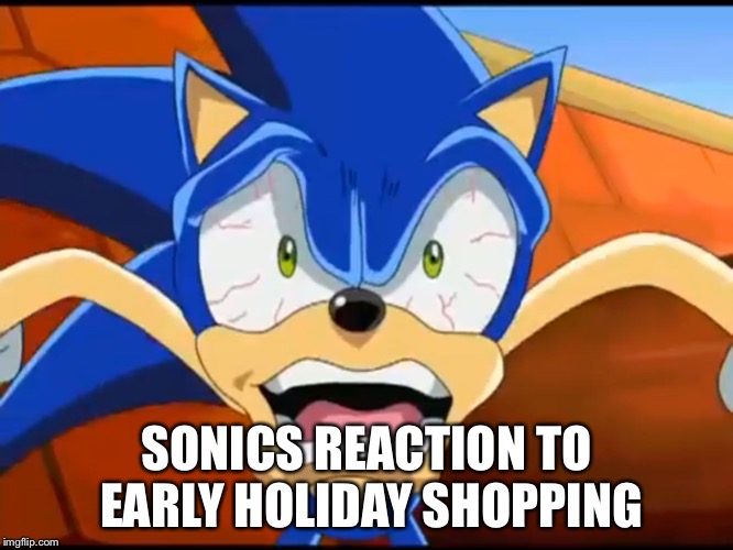 Sonic  | SONICS REACTION TO EARLY HOLIDAY SHOPPING | image tagged in sonic | made w/ Imgflip meme maker