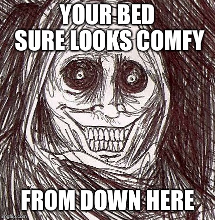 Unwanted House Guest |  YOUR BED SURE LOOKS COMFY; FROM DOWN HERE | image tagged in memes,unwanted house guest | made w/ Imgflip meme maker