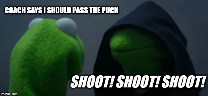 Evil Kermit | COACH SAYS I SHOULD PASS THE PUCK; SHOOT! SHOOT! SHOOT! | image tagged in memes,evil kermit | made w/ Imgflip meme maker