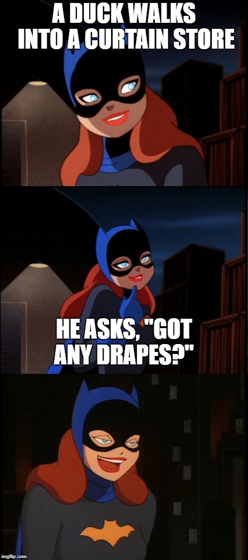 I know few may like but I still like it | A DUCK WALKS INTO A CURTAIN STORE; HE ASKS, "GOT ANY DRAPES?" | image tagged in bad pun batgirl,duck,memes,funny,bad pun,grapes | made w/ Imgflip meme maker