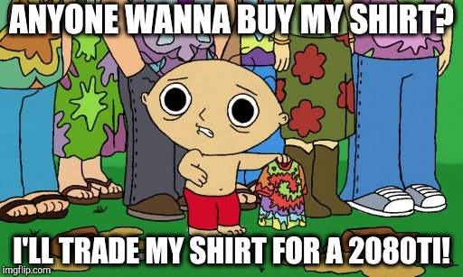Stewie trade shirt for 2080ti | ANYONE WANNA BUY MY SHIRT? I'LL TRADE MY SHIRT FOR A 2080TI! | image tagged in family guy,stewie griffin | made w/ Imgflip meme maker