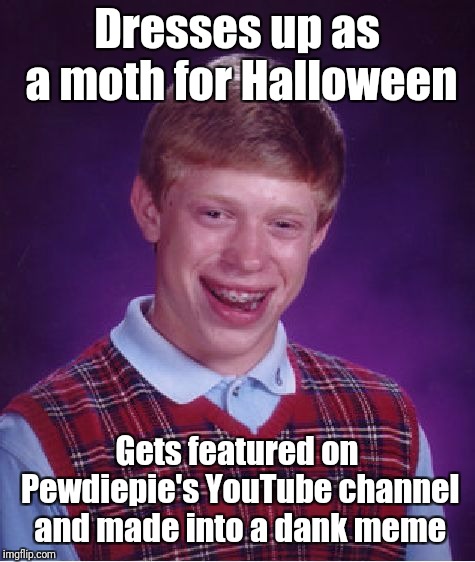 Bad Luck Brian Meme | Dresses up as a moth for Halloween Gets featured on Pewdiepie's YouTube channel and made into a dank meme | image tagged in memes,bad luck brian | made w/ Imgflip meme maker