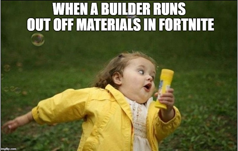 fortnite builders | WHEN A BUILDER RUNS OUT OFF MATERIALS IN FORTNITE | image tagged in little girl running away,fortnite meme,fortnite,memes | made w/ Imgflip meme maker
