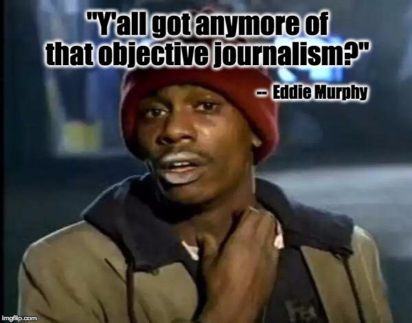 Y'all Got Any More Of That Meme | "Y'all got anymore of that objective journalism?"; --  Eddie Murphy | image tagged in memes,y'all got any more of that | made w/ Imgflip meme maker