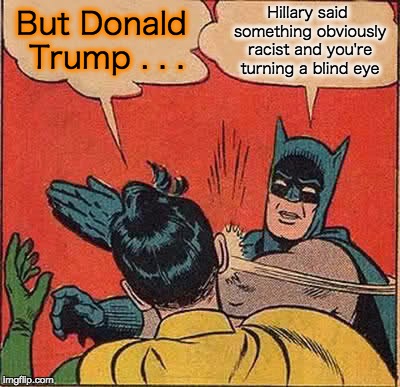 Batman Slapping Robin Meme | Hillary said something obviously racist and you're turning a blind eye; But Donald Trump . . . | image tagged in memes,batman slapping robin | made w/ Imgflip meme maker