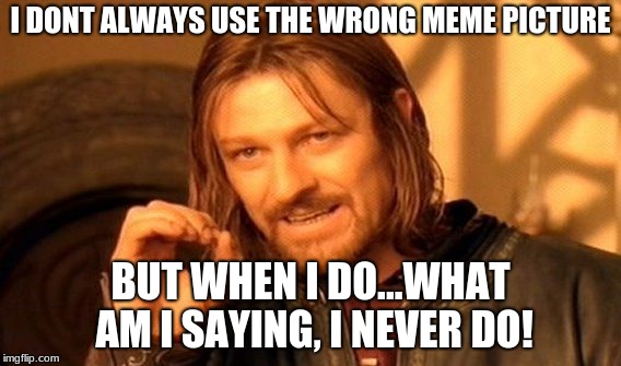 One Does Not Simply Meme | I DONT ALWAYS USE THE WRONG MEME PICTURE; BUT WHEN I DO...WHAT AM I SAYING, I NEVER DO! | image tagged in memes,one does not simply | made w/ Imgflip meme maker