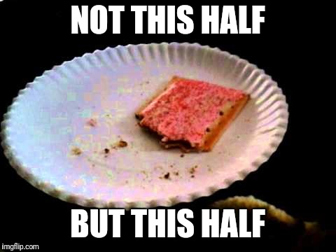 NOT THIS HALF BUT THIS HALF | image tagged in poptart | made w/ Imgflip meme maker