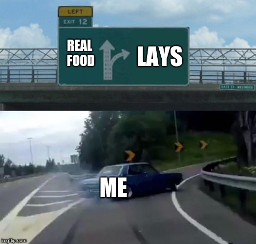 Left Exit 12 Off Ramp | LAYS; REAL FOOD; ME | image tagged in memes,left exit 12 off ramp | made w/ Imgflip meme maker