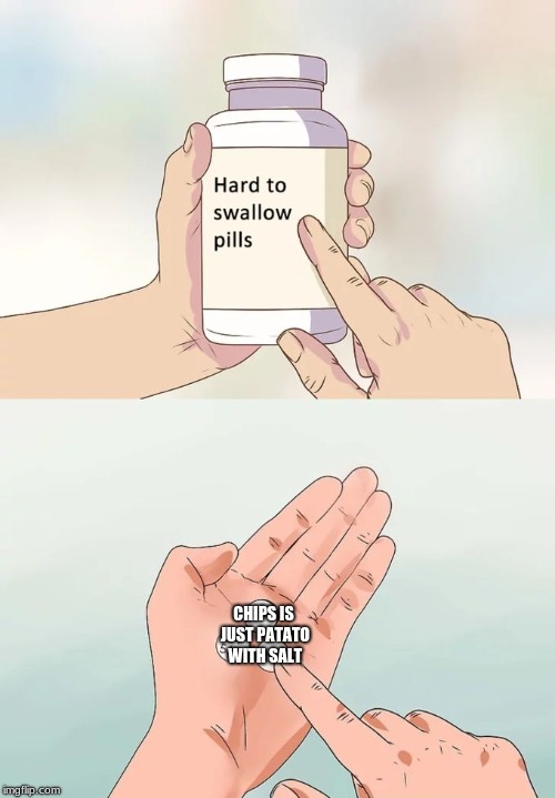 Hard To Swallow Pills Meme | CHIPS IS JUST PATATO WITH SALT | image tagged in memes,hard to swallow pills | made w/ Imgflip meme maker