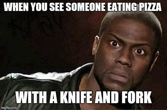 It's just not right | WHEN YOU SEE SOMEONE EATING PIZZA; WITH A KNIFE AND FORK | image tagged in memes,kevin hart | made w/ Imgflip meme maker