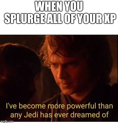 I've become more powerful-Star Wars  | WHEN YOU SPLURGE ALL OF YOUR XP | image tagged in i've become more powerful-star wars | made w/ Imgflip meme maker