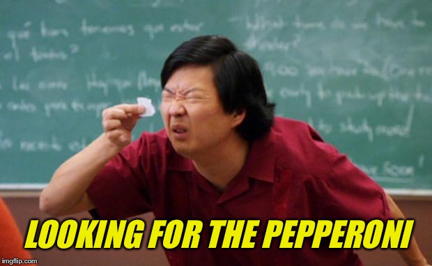 Senior Chang Squinting | LOOKING FOR THE PEPPERONI | image tagged in senior chang squinting | made w/ Imgflip meme maker