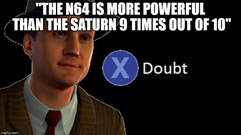 L.A. Noire Press X To Doubt | "THE N64 IS MORE POWERFUL THAN THE SATURN 9 TIMES OUT OF 10" | image tagged in la noire press x to doubt,memes,sega saturn,sega,n64,nintendo | made w/ Imgflip meme maker