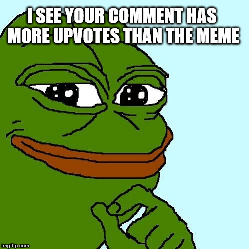 Smug Pepe | I SEE YOUR COMMENT HAS MORE UPVOTES THAN THE MEME | image tagged in smug pepe | made w/ Imgflip meme maker