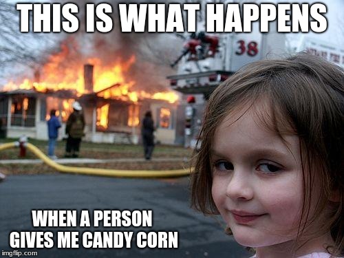 Disaster Girl Meme | THIS IS WHAT HAPPENS; WHEN A PERSON GIVES ME CANDY CORN | image tagged in memes,disaster girl | made w/ Imgflip meme maker