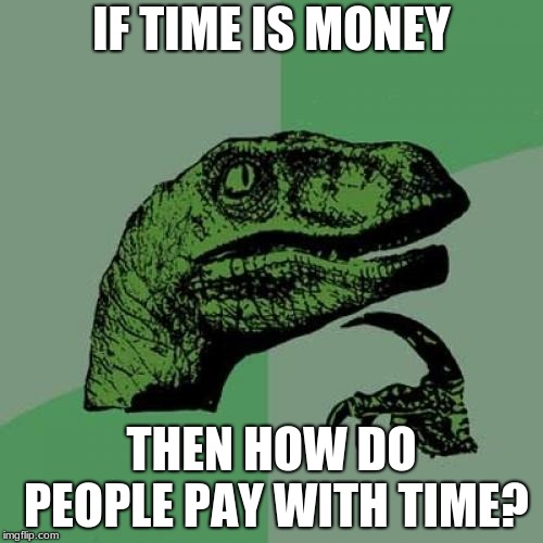 Philosoraptor | IF TIME IS MONEY; THEN HOW DO PEOPLE PAY WITH TIME? | image tagged in memes,philosoraptor | made w/ Imgflip meme maker