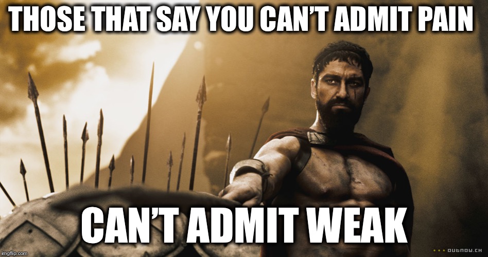 Leonidas 300 sword | THOSE THAT SAY YOU CAN’T ADMIT PAIN; CAN’T ADMIT WEAK | image tagged in leonidas 300 sword | made w/ Imgflip meme maker