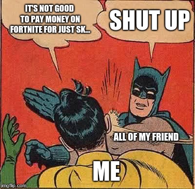 Batman Slapping Robin | IT'S NOT GOOD TO PAY MONEY ON FORTNITE FOR JUST SK... SHUT UP; ALL OF MY FRIEND; ME | image tagged in memes,batman slapping robin | made w/ Imgflip meme maker