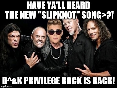 Yeah the new is back~! I'm ready to leave....pay | HAVE YA'LL HEARD THE NEW "SLIPKNOT" SONG>?! D^&K PRIVILEGE ROCK IS BACK! | image tagged in slipknot,metallica,news | made w/ Imgflip meme maker
