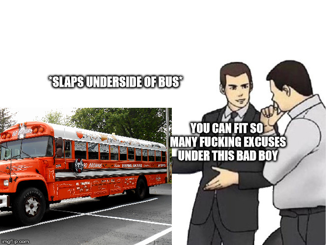 *SLAPS UNDERSIDE OF BUS*; YOU CAN FIT SO MANY FUCKING EXCUSES UNDER THIS BAD BOY | made w/ Imgflip meme maker