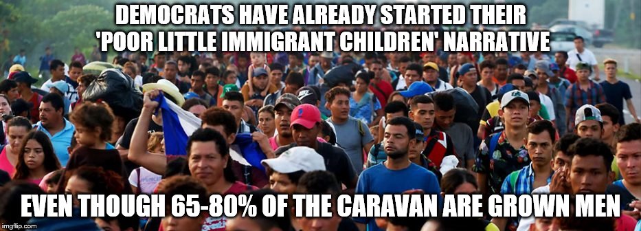 Liberal Lies | DEMOCRATS HAVE ALREADY STARTED THEIR 'POOR LITTLE IMMIGRANT CHILDREN' NARRATIVE; EVEN THOUGH 65-80% OF THE CARAVAN ARE GROWN MEN | image tagged in democrats,immigration,caravan | made w/ Imgflip meme maker