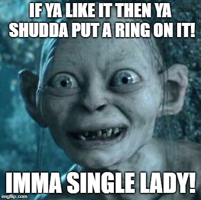 Gollum Meme | IF YA LIKE IT THEN YA SHUDDA PUT A RING ON IT! IMMA SINGLE LADY! | image tagged in memes,gollum | made w/ Imgflip meme maker