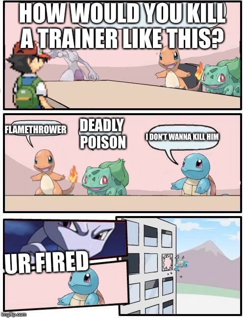 Pokémon office suggestion | HOW WOULD YOU KILL A TRAINER LIKE THIS? FLAMETHROWER; DEADLY POISON; I DON’T WANNA KILL HIM; UR FIRED | image tagged in pokmon office suggestion | made w/ Imgflip meme maker