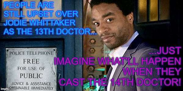 I hope Jodie beats Tom Baker's record, but... | PEOPLE ARE STILL UPSET OVER JODIE WHITTAKER AS THE 13TH DOCTOR... ...JUST IMAGINE WHAT'LL HAPPEN WHEN THEY CAST THE 14TH DOCTOR! | image tagged in chiwetel ejiofor,jodie whittaker,13th doctor,14h doctor,doctor who | made w/ Imgflip meme maker