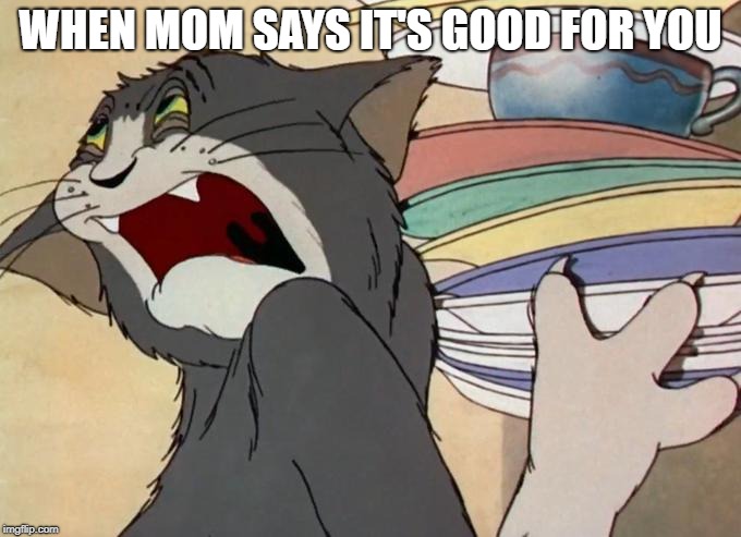 YUP | WHEN MOM SAYS IT'S GOOD FOR YOU | image tagged in funny | made w/ Imgflip meme maker